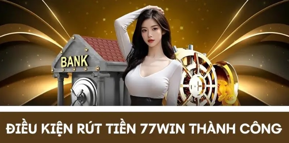 Điều kiện rút tiền 77WIN thành công mọi giao dịch