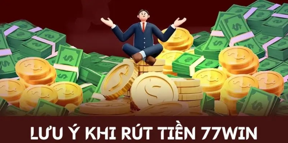 Theo dõi lưu ý khi rút tiền 77WIN hiện nay